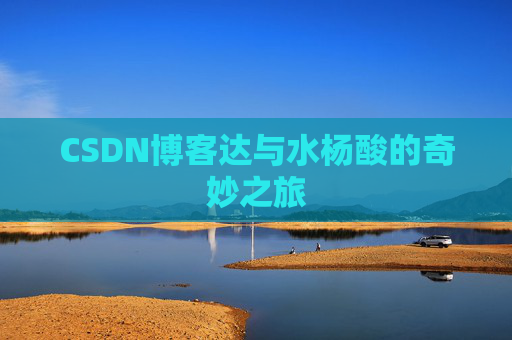 CSDN博客达与水杨酸的奇妙之旅